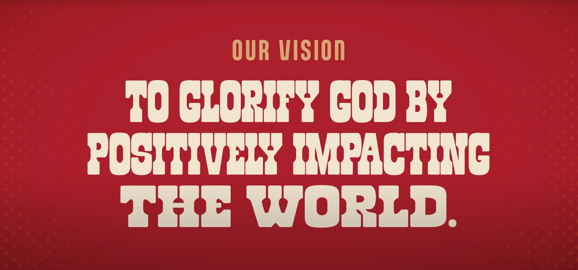Our vision to glorify God by positively impacting the world.